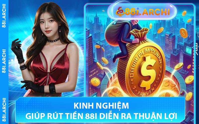 Kinh Nghiệm Giúp Rút Tiền 88I Diễn Ra Thuận Lợi