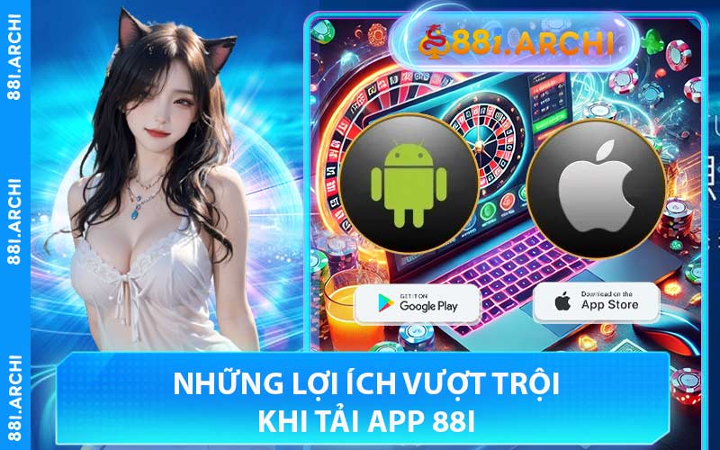 Những Lợi Ích Vượt Trội Khi Tải App 88I