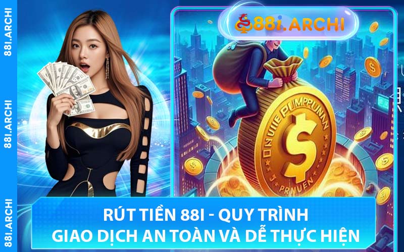 Rút Tiền 88I - Quy Trình Giao Dịch An Toàn Và Dễ Thực Hiện