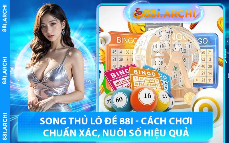Song Thủ Lô Đề 88I - Cách Chơi Chuẩn Xác, Nuôi Số Hiệu Quả