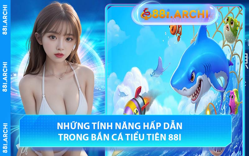 Những tính năng hấp dẫn trong bắn cá tiểu tiên 88I